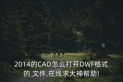 2014的CAD怎么打開DWF格式的 文件,在線求大神幫助!