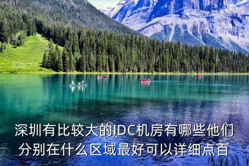 深圳有比較大的IDC機房有哪些他們分別在什么區域最好可以詳細點百
