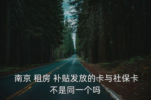  南京 租房 補貼發放的卡與社保卡不是同一個嗎