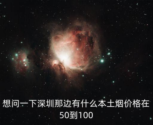 想問一下深圳那邊有什么本土煙價格在50到100