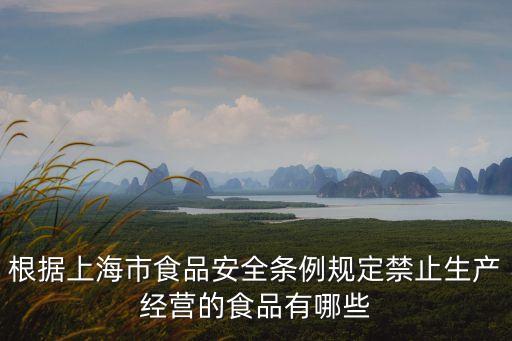 上海市安全法規，根據上海市食品安全條例規定禁止生產經營的食品有哪些