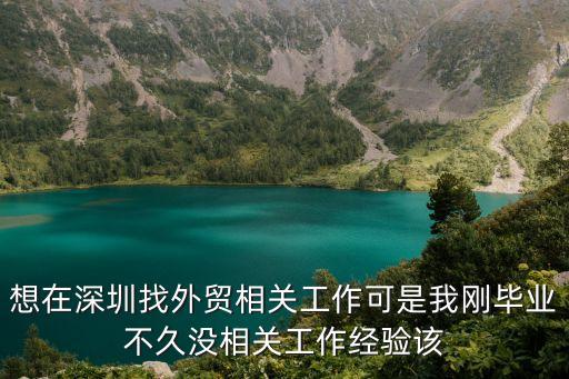 想在深圳找外貿(mào)相關(guān)工作可是我剛畢業(yè)不久沒相關(guān)工作經(jīng)驗(yàn)該