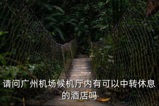 請問廣州機場候機廳內有可以中轉休息的酒店嗎