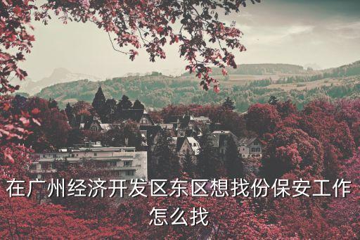 在廣州經濟開發區東區想找份保安工作怎么找