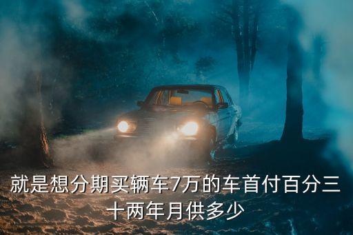 就是想分期買輛車7萬的車首付百分三十兩年月供多少