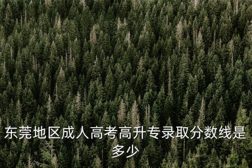 東莞地區成人高考高升專錄取分數線是多少