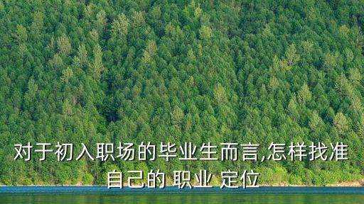 對于初入職場的畢業生而言,怎樣找準自己的 職業 定位