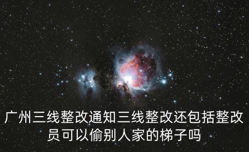 廣州三線整改通知三線整改還包括整改員可以偷別人家的梯子嗎