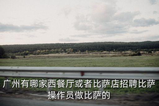 廣州卡朋西餐廳招聘，廣州天河哪家西餐廳招人