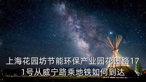 上海花園坊節能環保產業園花園路171號從威寧路乘地鐵如何到達