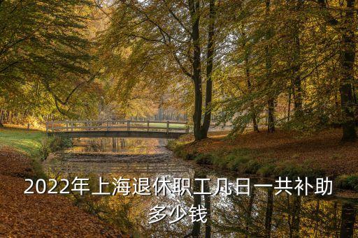 2022年上海退休職工幾日一共補助多少錢