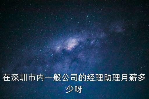 深圳工程經理助理，在深圳市內一般公司的經理助理月薪多少呀