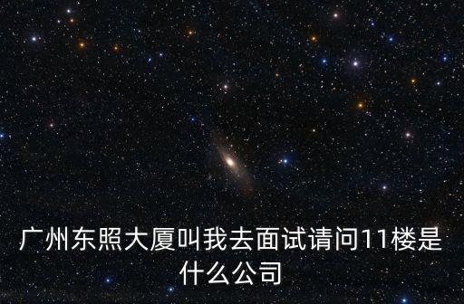 廣州東照大廈叫我去面試請問11樓是什么公司