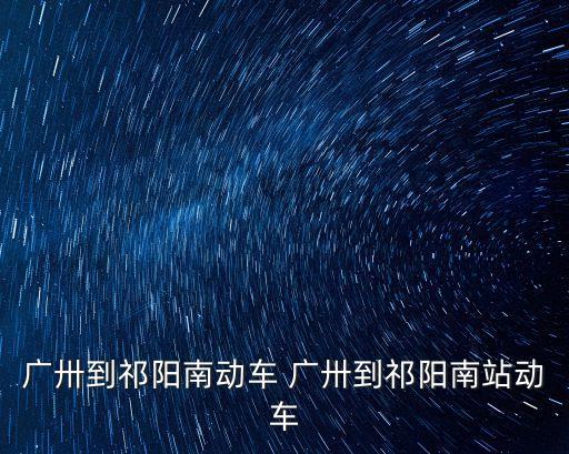 廣卅到祁陽南動車 廣卅到祁陽南站動車