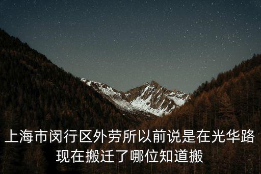 上海市閔行區外勞所以前說是在光華路現在搬遷了哪位知道搬
