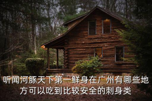 聽聞河豚天下第一鮮身在廣州有哪些地方可以吃到比較安全的刺身類