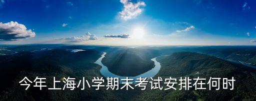 2018年上海市期末考試時間，上海市黃浦區初中期末考試在什么時候很急