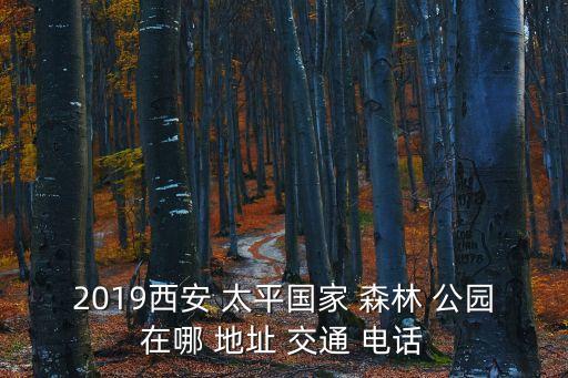 2019西安 太平國家 森林 公園在哪 地址 交通 電話