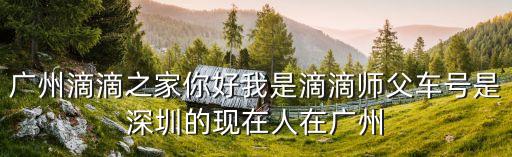 廣州滴滴之家你好我是滴滴師父車號是深圳的現在人在廣州