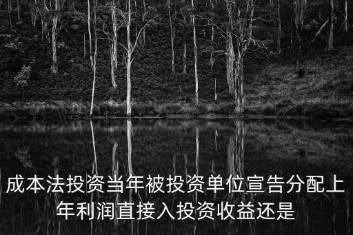 成本法投資當(dāng)年被投資單位宣告分配上年利潤直接入投資收益還是