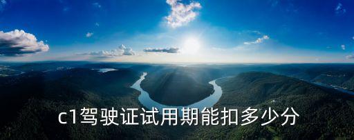  c1駕駛證試用期能扣多少分