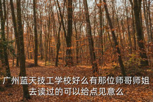 廣州藍天技工學校好么有那位師哥師姐去讀過的可以給點見意么