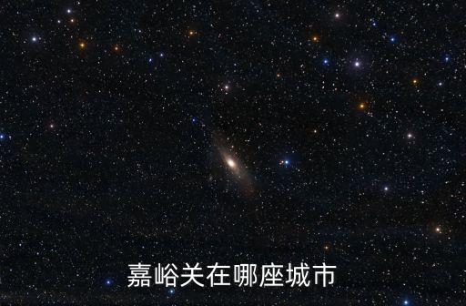 廣州嘉峪關(guān)，嘉峪關(guān)在哪座城市