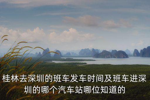 桂林去深圳的班車發(fā)車時間及班車進深圳的哪個汽車站哪位知道的