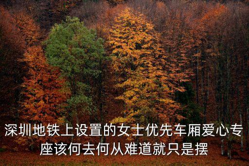深圳地鐵首開女性車廂，深圳地鐵上設置的女士優先車廂愛心專座該何去何從難道就只是擺