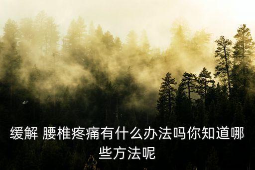 腰椎痛怎么辦,腰痛怎么辦?緩解腰椎疼痛有什么辦法?