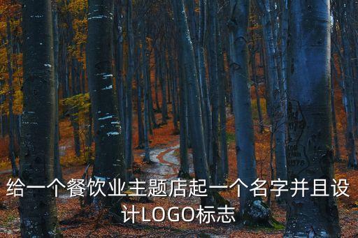 給一個(gè)餐飲業(yè)主題店起一個(gè)名字并且設(shè)計(jì)LOGO標(biāo)志