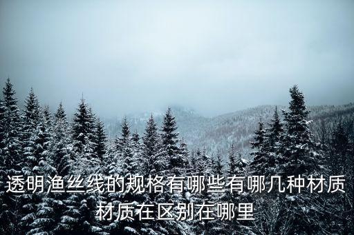 透明漁絲線的規(guī)格有哪些有哪幾種材質(zhì)材質(zhì)在區(qū)別在哪里