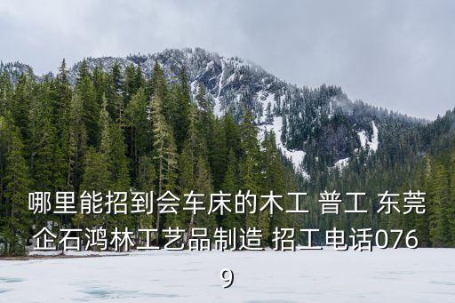哪里能招到會車床的木工 普工 東莞企石鴻林工藝品制造 招工電話0769