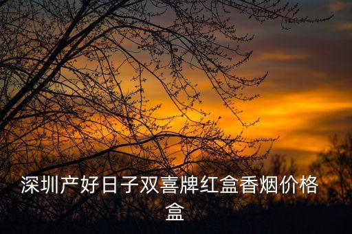 深圳產好日子雙喜牌紅盒香煙價格  盒