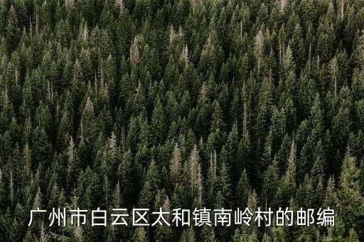 廣州市白云區太和鎮南嶺村的郵編