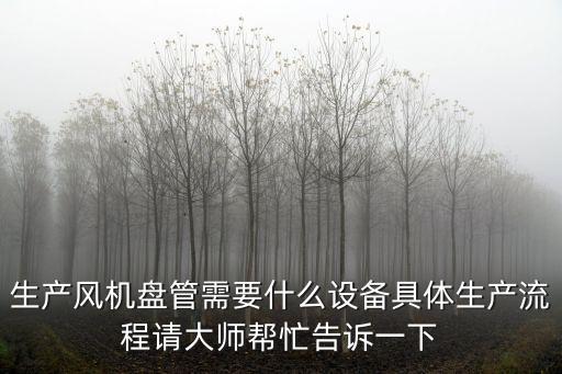 生產風機盤管需要什么設備具體生產流程請大師幫忙告訴一下
