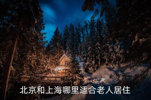 北京和上海哪里適合老人居住