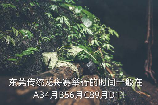 東莞?jìng)鹘y(tǒng)龍舟賽舉行的時(shí)間一般在  A34月B56月C89月D11