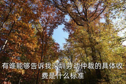 深圳仲裁費計算標準，有誰能夠告訴我深圳勞動仲裁的具體收費是什么標準