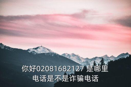 你好02081682127 是哪里電話是不是詐騙電話