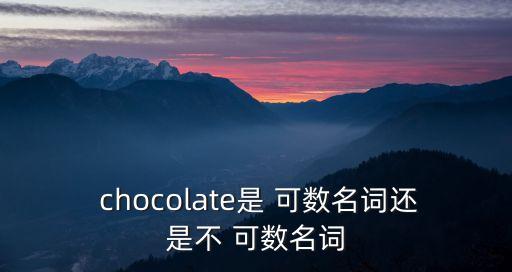  chocolate是 可數(shù)名詞還是不 可數(shù)名詞