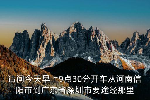 請問今天早上9點30分開車從河南信陽市到廣東省深圳市要途經(jīng)那里