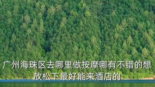 廣州海珠區去哪里做按摩哪有不錯的想放松下最好能來酒店的