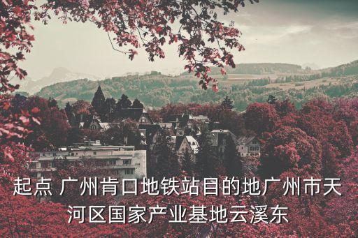 起點 廣州肯口地鐵站目的地廣州市天河區國家產業基地云溪東