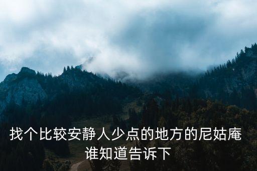 找個比較安靜人少點的地方的尼姑庵 誰知道告訴下