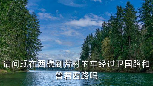 請(qǐng)問(wèn)現(xiàn)在西樵到芳村的車(chē)經(jīng)過(guò)衛(wèi)國(guó)路和普君西路嗎