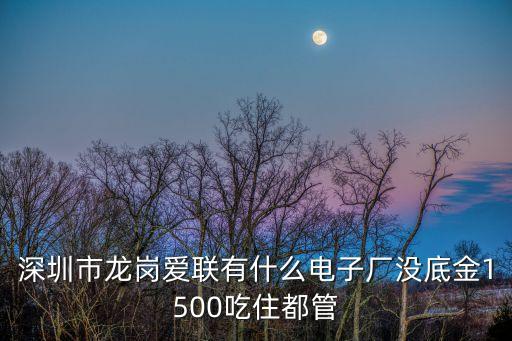 深圳市龍崗愛聯有什么電子廠沒底金1500吃住都管