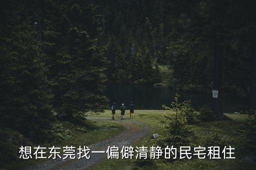 想在東莞找一偏僻清靜的民宅租住