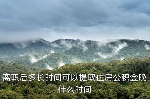 離職后多長時間可以提取住房公積金晚什么時間