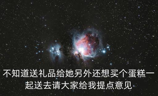 不知道送禮品給她另外還想買個蛋糕一起送去請大家給我提點意見